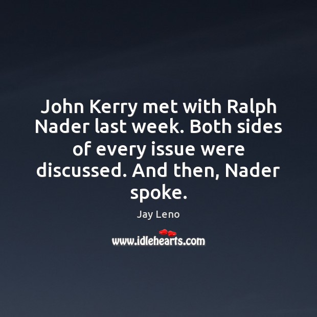 John Kerry met with Ralph Nader last week. Both sides of every Jay Leno Picture Quote