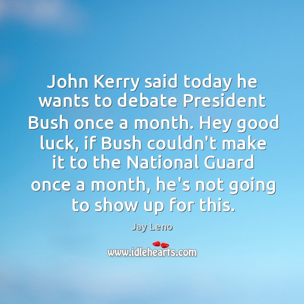 John Kerry said today he wants to debate President Bush once a Jay Leno Picture Quote