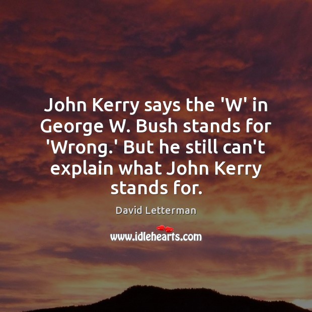John Kerry says the ‘W’ in George W. Bush stands for ‘Wrong. David Letterman Picture Quote