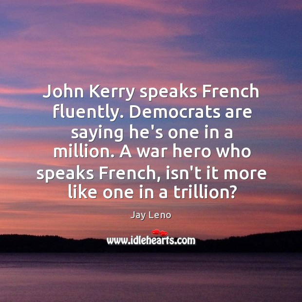 John Kerry speaks French fluently. Democrats are saying he’s one in a Jay Leno Picture Quote