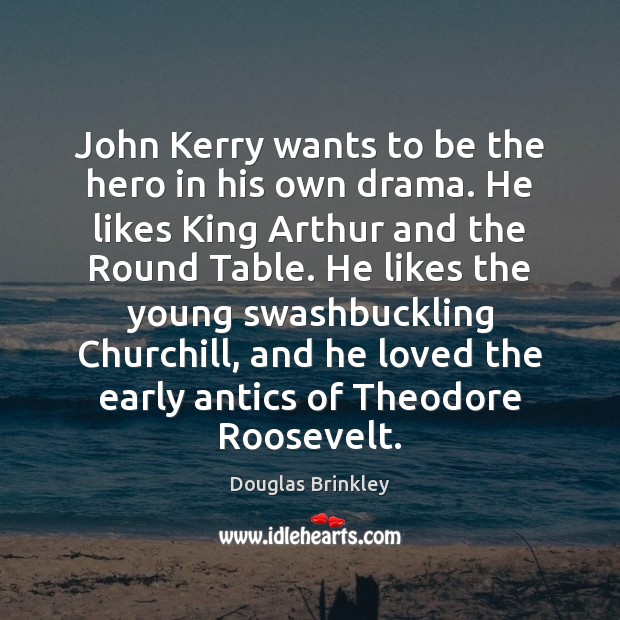 John Kerry wants to be the hero in his own drama. He Douglas Brinkley Picture Quote