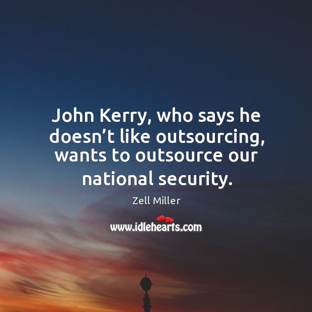 John kerry, who says he doesn’t like outsourcing, wants to outsource our national security. Zell Miller Picture Quote