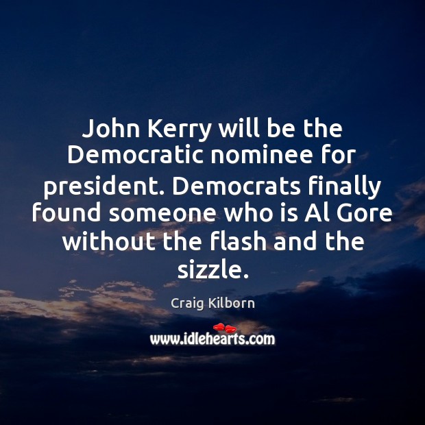 John Kerry will be the Democratic nominee for president. Democrats finally found Craig Kilborn Picture Quote