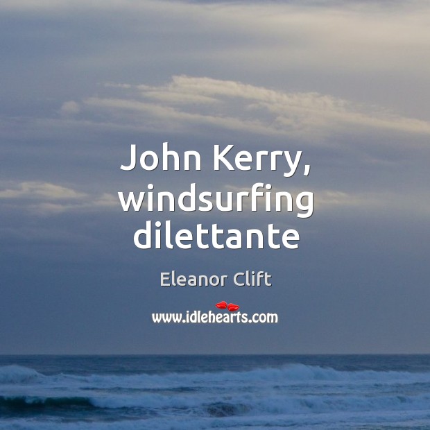John Kerry, windsurfing dilettante Eleanor Clift Picture Quote