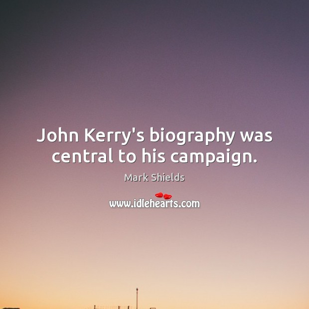 John Kerry’s biography was central to his campaign. Mark Shields Picture Quote