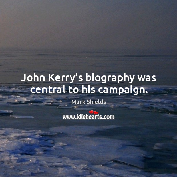 John kerry’s biography was central to his campaign. Mark Shields Picture Quote