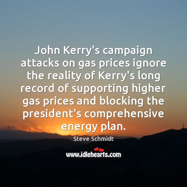John Kerry’s campaign attacks on gas prices ignore the reality of Kerry’s Steve Schmidt Picture Quote