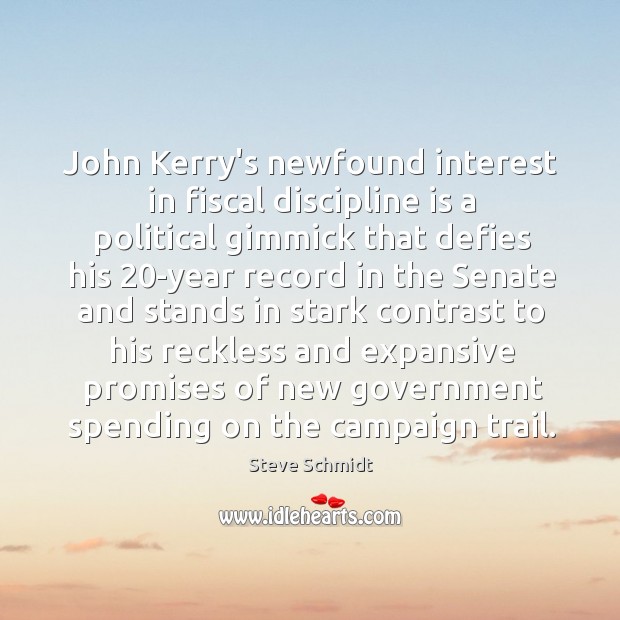 John Kerry’s newfound interest in fiscal discipline is a political gimmick that Steve Schmidt Picture Quote