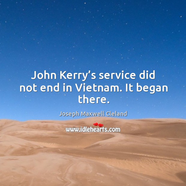John kerry’s service did not end in vietnam. It began there. Joseph Maxwell Cleland Picture Quote
