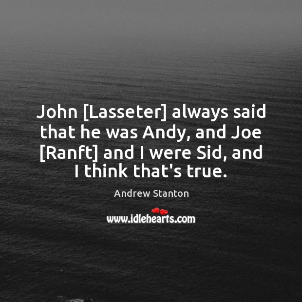 John [Lasseter] always said that he was Andy, and Joe [Ranft] and Andrew Stanton Picture Quote