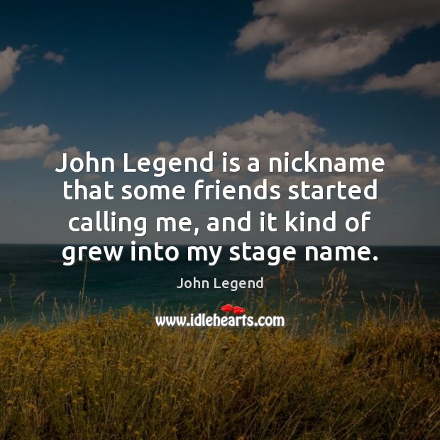 John Legend is a nickname that some friends started calling me, and John Legend Picture Quote