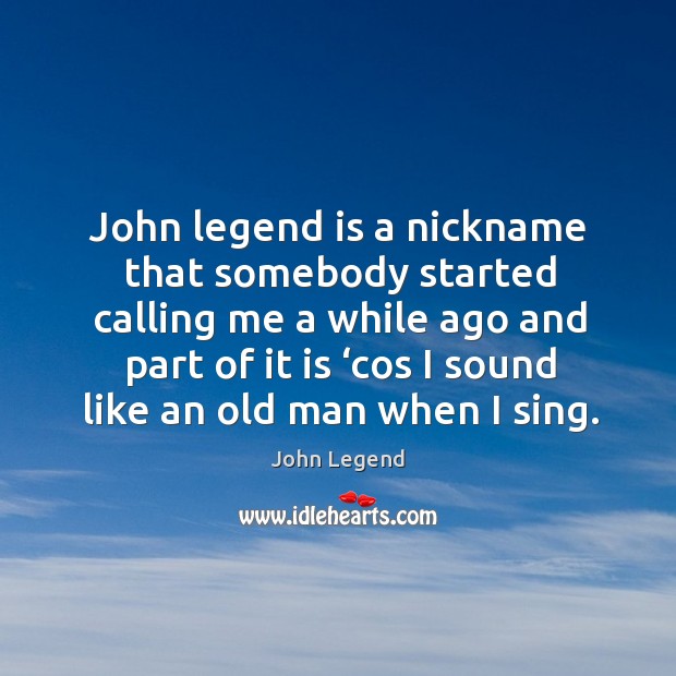 John legend is a nickname that somebody started calling me a while ago John Legend Picture Quote
