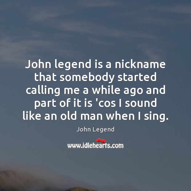 John legend is a nickname that somebody started calling me a while John Legend Picture Quote