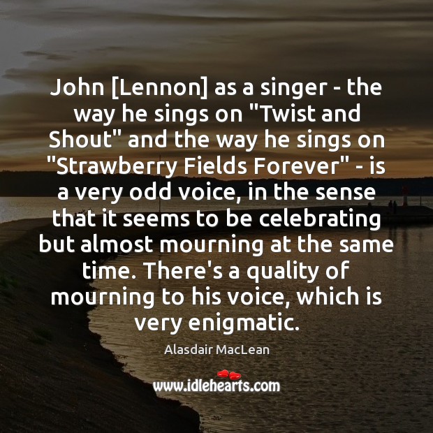 John [Lennon] as a singer – the way he sings on “Twist Alasdair MacLean Picture Quote