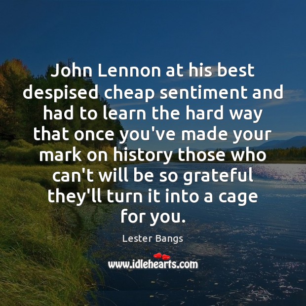 John Lennon at his best despised cheap sentiment and had to learn Lester Bangs Picture Quote