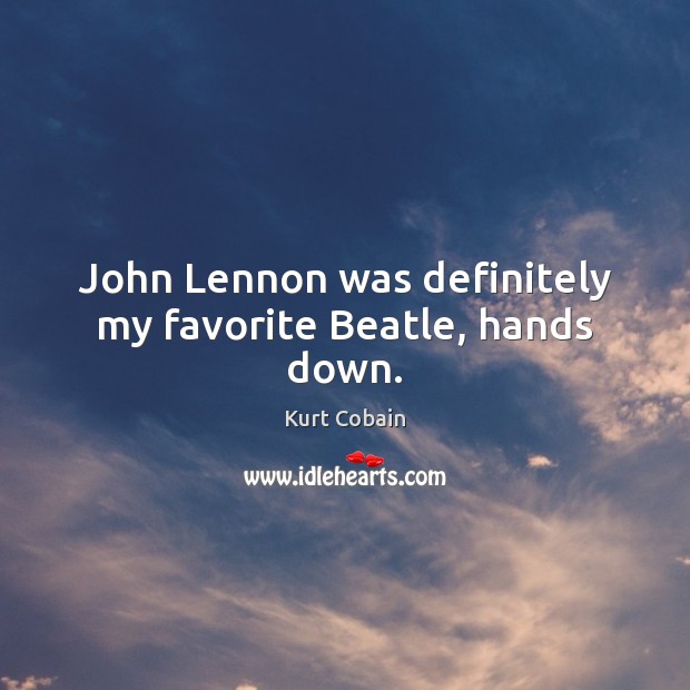 John Lennon was definitely my favorite Beatle, hands down. Kurt Cobain Picture Quote