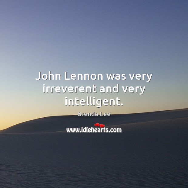 John Lennon was very irreverent and very intelligent. Brenda Lee Picture Quote
