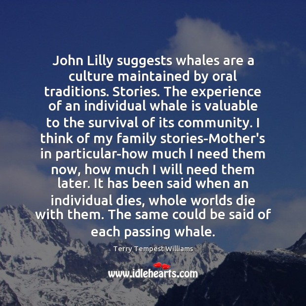 John Lilly suggests whales are a culture maintained by oral traditions. Stories. Terry Tempest Williams Picture Quote