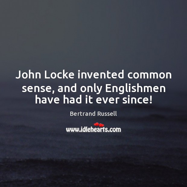 John Locke invented common sense, and only Englishmen have had it ever since! Bertrand Russell Picture Quote