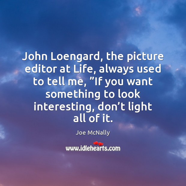 John Loengard, the picture editor at Life, always used to tell me, ” Joe McNally Picture Quote