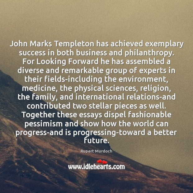 John Marks Templeton has achieved exemplary success in both business and philanthropy. Rupert Murdoch Picture Quote