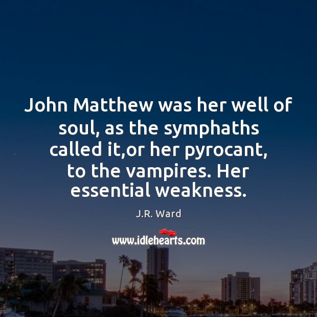 John Matthew was her well of soul, as the symphaths called it, J.R. Ward Picture Quote