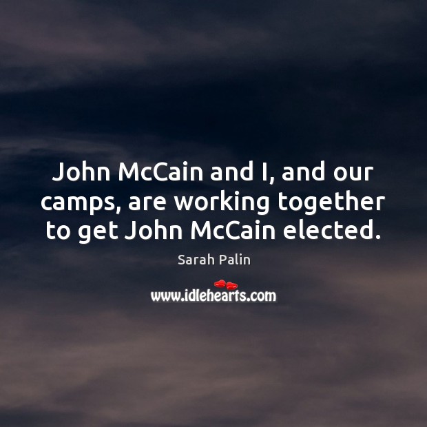 John McCain and I, and our camps, are working together to get John McCain elected. Sarah Palin Picture Quote