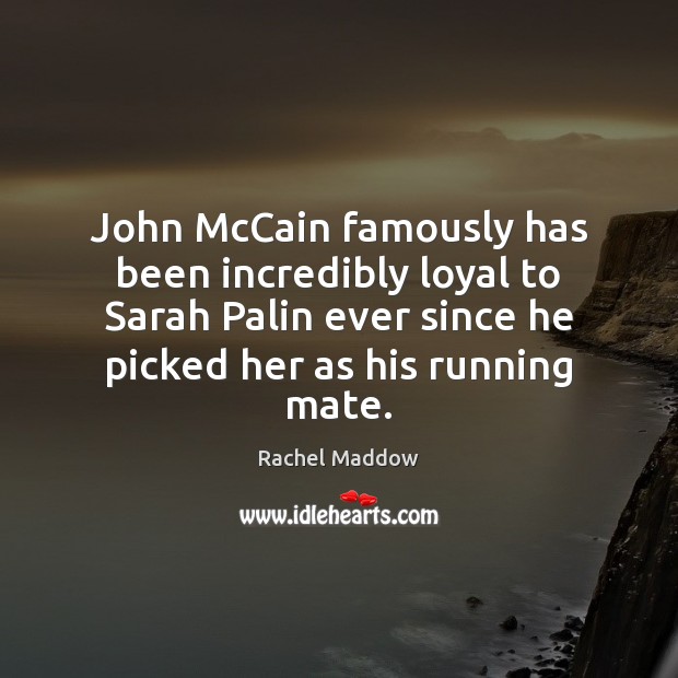 John McCain famously has been incredibly loyal to Sarah Palin ever since Rachel Maddow Picture Quote