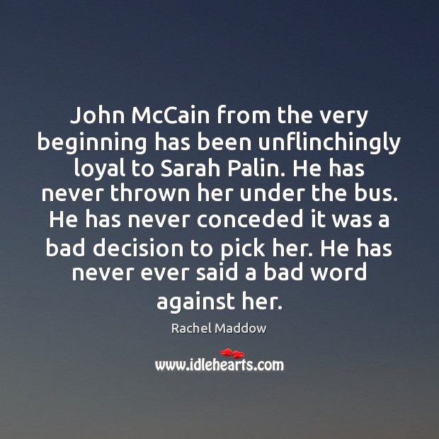 John McCain from the very beginning has been unflinchingly loyal to Sarah Rachel Maddow Picture Quote