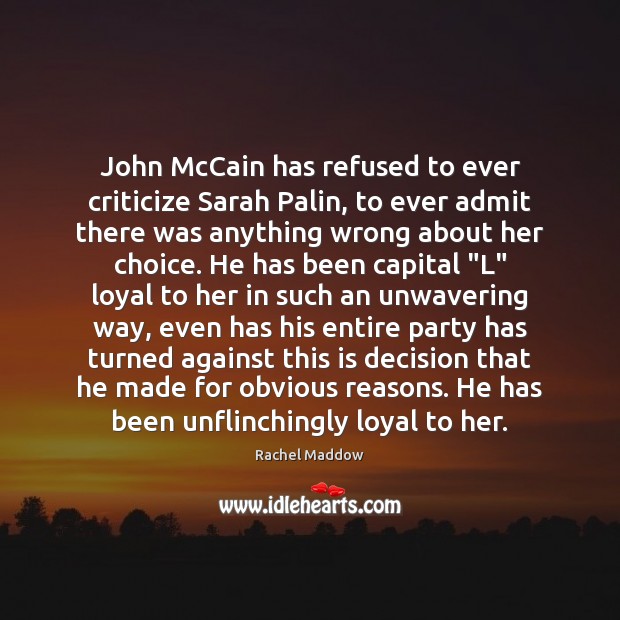 John McCain has refused to ever criticize Sarah Palin, to ever admit Rachel Maddow Picture Quote