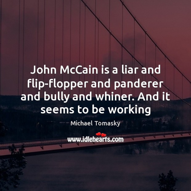 John McCain is a liar and flip-flopper and panderer and bully and Image