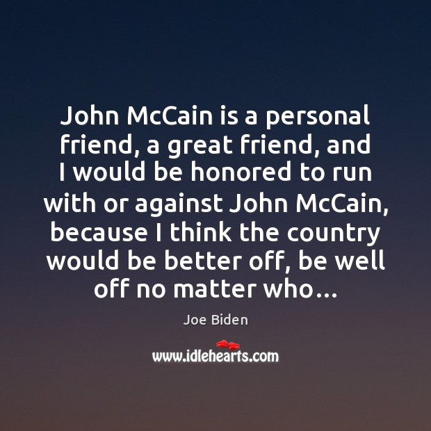 John McCain is a personal friend, a great friend, and I would Image