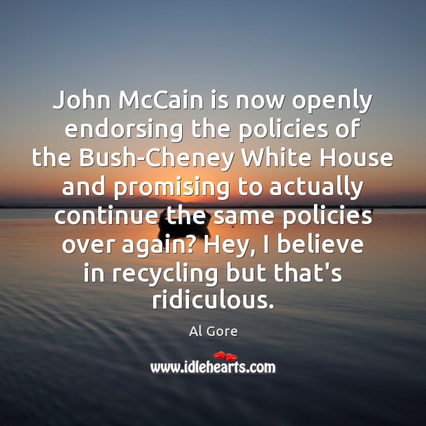 John McCain is now openly endorsing the policies of the Bush-Cheney White Al Gore Picture Quote