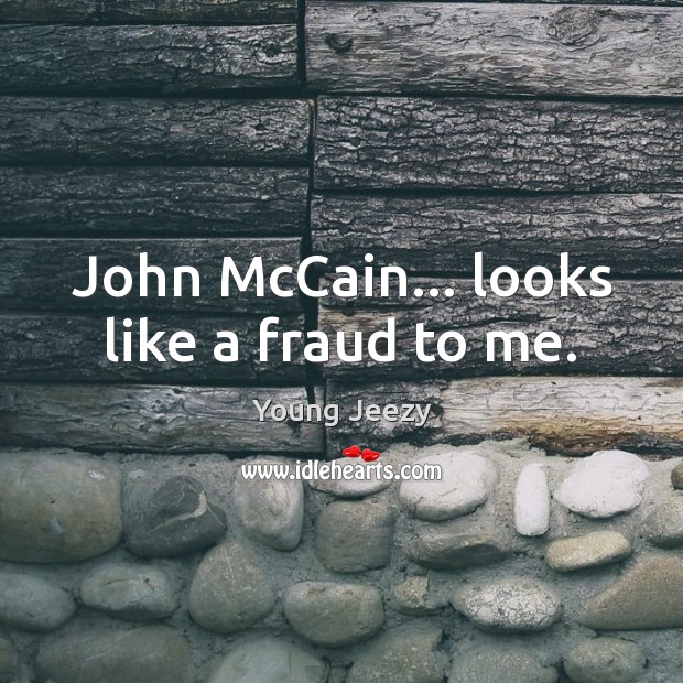 John McCain… looks like a fraud to me. Young Jeezy Picture Quote