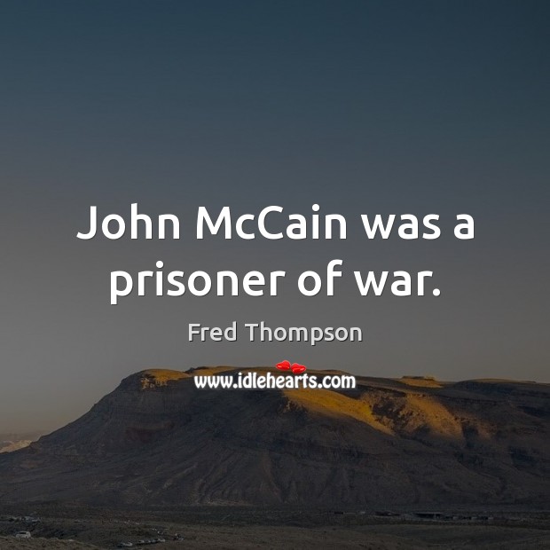 John McCain was a prisoner of war. Fred Thompson Picture Quote
