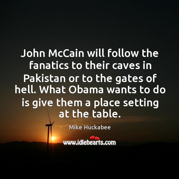 John McCain will follow the fanatics to their caves in Pakistan or Mike Huckabee Picture Quote