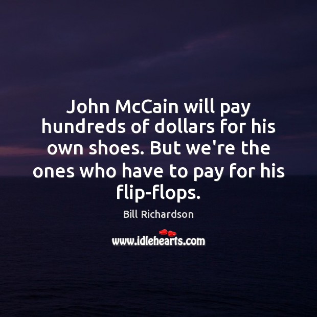 John McCain will pay hundreds of dollars for his own shoes. But Bill Richardson Picture Quote