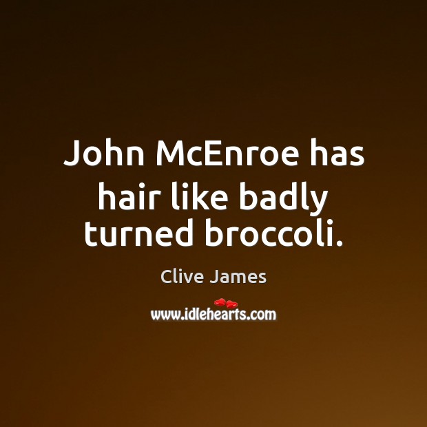 John McEnroe has hair like badly turned broccoli. Clive James Picture Quote