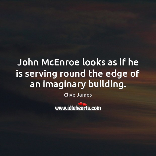 John McEnroe looks as if he is serving round the edge of an imaginary building. Clive James Picture Quote
