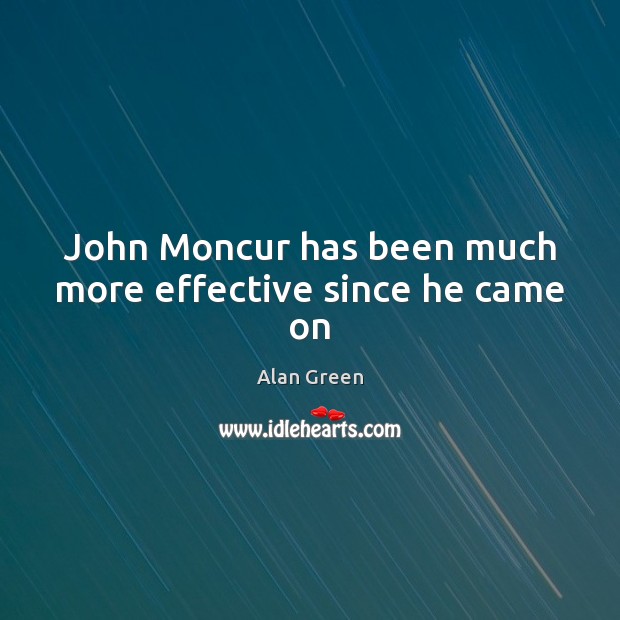 John Moncur has been much more effective since he came on Alan Green Picture Quote