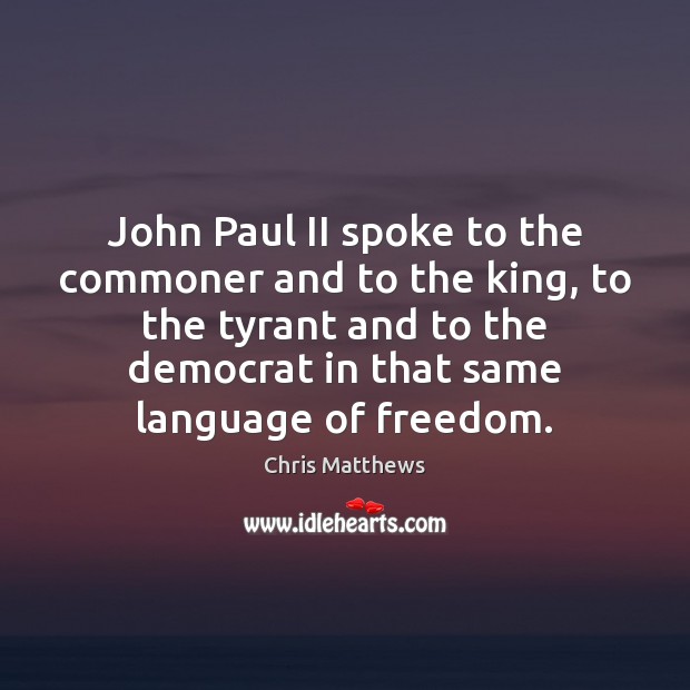 John Paul II spoke to the commoner and to the king, to Chris Matthews Picture Quote