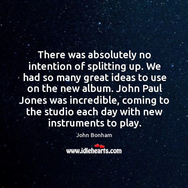 John paul jones was incredible, coming to the studio each day with new instruments to play. John Bonham Picture Quote