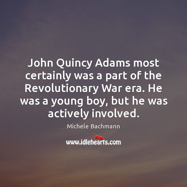 John Quincy Adams most certainly was a part of the Revolutionary War Michele Bachmann Picture Quote
