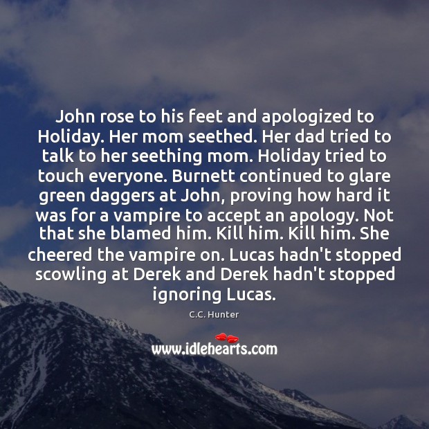 John rose to his feet and apologized to Holiday. Her mom seethed. C.C. Hunter Picture Quote