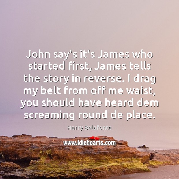 John say’s it’s James who started first, James tells the story in Harry Belafonte Picture Quote