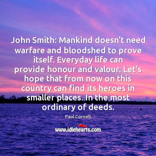 John Smith: Mankind doesn’t need warfare and bloodshed to prove itself. Everyday Paul Cornell Picture Quote