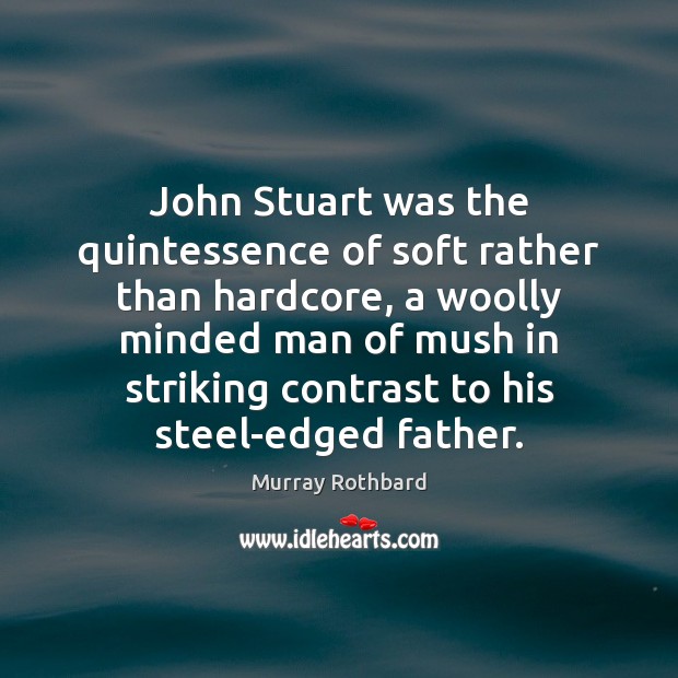 John Stuart was the quintessence of soft rather than hardcore, a woolly Murray Rothbard Picture Quote