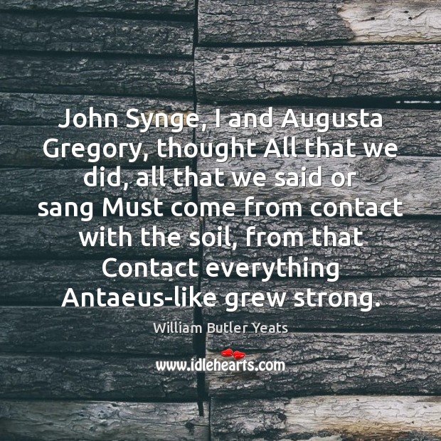 John Synge, I and Augusta Gregory, thought All that we did, all William Butler Yeats Picture Quote