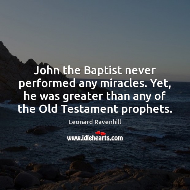 John the Baptist never performed any miracles. Yet, he was greater than Leonard Ravenhill Picture Quote