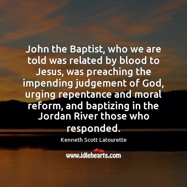 John the Baptist, who we are told was related by blood to Kenneth Scott Latourette Picture Quote